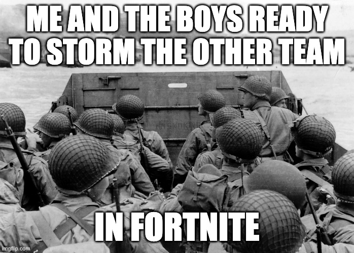 ww2 mem | ME AND THE BOYS READY TO STORM THE OTHER TEAM; IN FORTNITE | image tagged in wwii | made w/ Imgflip meme maker