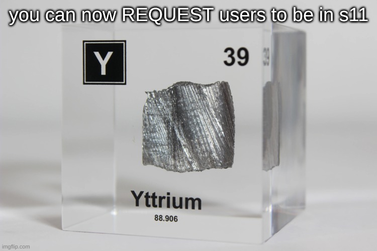 yttrium announcement temp | you can now REQUEST users to be in s11 | image tagged in yttrium announcement temp | made w/ Imgflip meme maker