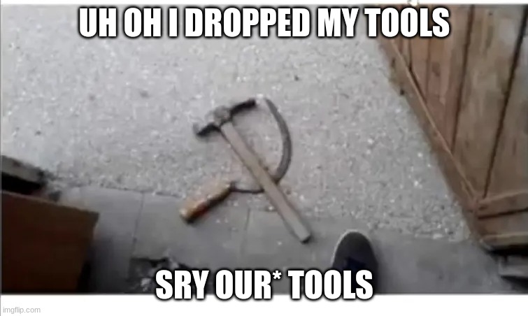 uh oh | UH OH I DROPPED MY TOOLS; SRY OUR* TOOLS | image tagged in hammer and sickle,capitalist and communist | made w/ Imgflip meme maker