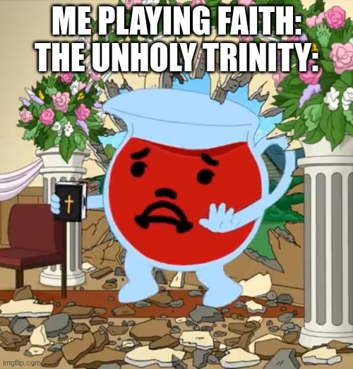 faith: the unholy trinity be like: | ME PLAYING FAITH: THE UNHOLY TRINITY: | image tagged in kool aid guy with bible | made w/ Imgflip meme maker