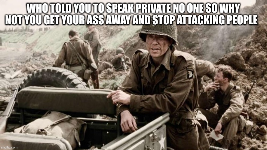 WHO TOLD YOU TO SPEAK PRIVATE NO ONE SO WHY NOT YOU GET YOUR ASS AWAY AND STOP ATTACKING PEOPLE | made w/ Imgflip meme maker