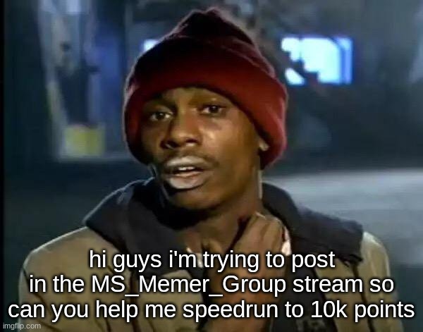 please help | hi guys i'm trying to post in the MS_Memer_Group stream so can you help me speedrun to 10k points | image tagged in memes,y'all got any more of that | made w/ Imgflip meme maker