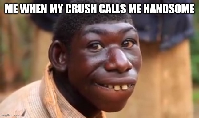 ME WHEN MY CRUSH CALLS ME HANDSOME | made w/ Imgflip meme maker