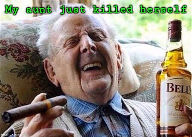 Old Man Celebration  | My aunt just killed herself | image tagged in old man celebration | made w/ Imgflip meme maker