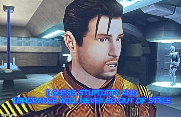 I guess | I GUESS STUPIDITY AND IGNORANCE WILL NEVER GO OUT OF STYLE | image tagged in i guess | made w/ Imgflip meme maker