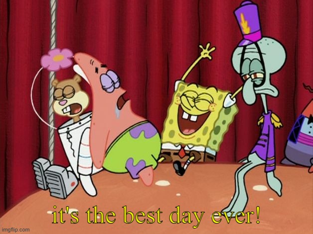 It's The Best Day Ever! | it's the best day ever! | image tagged in it's the best day ever | made w/ Imgflip meme maker