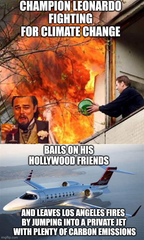 Imagine that...See Ya | CHAMPION LEONARDO
FIGHTING FOR CLIMATE CHANGE; BAILS ON HIS HOLLYWOOD FRIENDS; AND LEAVES LOS ANGELES FIRES 
BY JUMPING INTO A PRIVATE JET
 WITH PLENTY OF CARBON EMISSIONS | image tagged in climate change,leonardo dicaprio cheers,leftists,liberals,hollywood | made w/ Imgflip meme maker