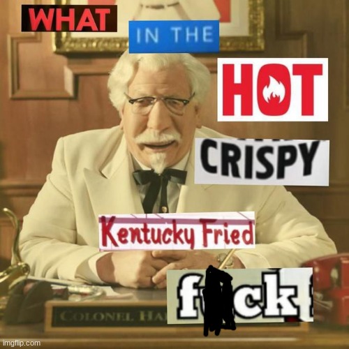 What in the hot crispy kentucky fried frick | image tagged in what in the hot crispy kentucky fried frick | made w/ Imgflip meme maker