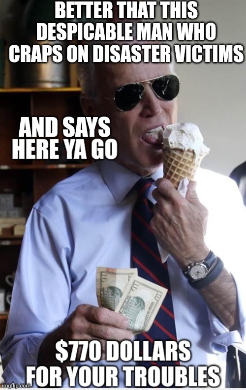 BETTER THAT THIS DESPICABLE MAN WHO CRAPS ON DISASTER VICTIMS AND SAYS | made w/ Imgflip meme maker