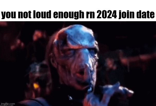 you not loud enough rn 2024 join date | made w/ Imgflip meme maker