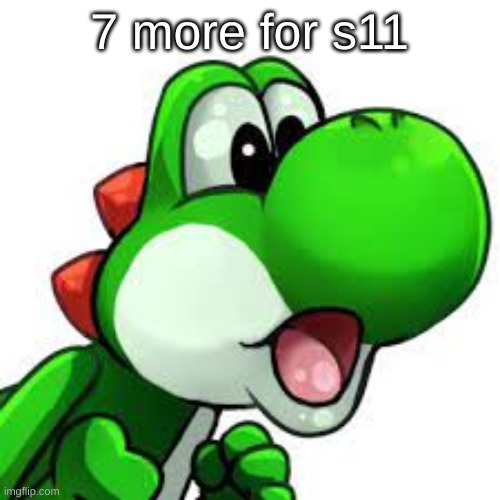 yoshi pog | 7 more for s11 | image tagged in yoshi pog | made w/ Imgflip meme maker