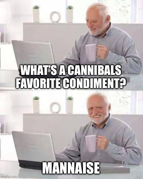 I didn’t spell it correctly but hopefully you get the joke | WHAT’S A CANNIBALS FAVORITE CONDIMENT? MANNAISE | image tagged in memes,hide the pain harold,jokes,funny | made w/ Imgflip meme maker