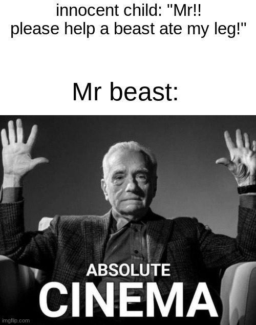 Martin Scorsese Absolute Cinema | innocent child: "Mr!! please help a beast ate my leg!"; Mr beast: | image tagged in martin scorsese absolute cinema | made w/ Imgflip meme maker