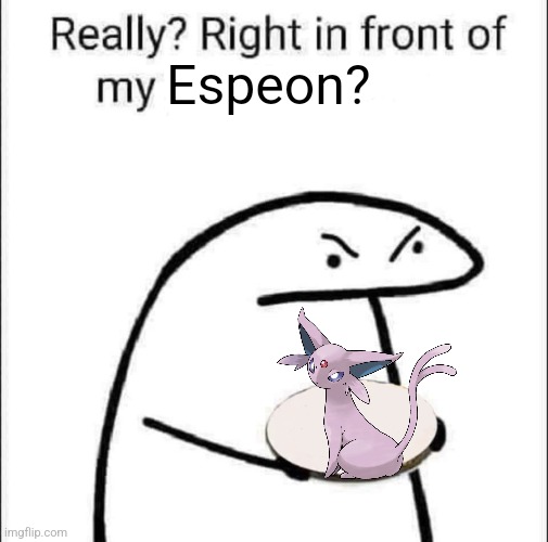 Really? Right in front of my pancit? | Espeon? | image tagged in really right in front of my pancit | made w/ Imgflip meme maker