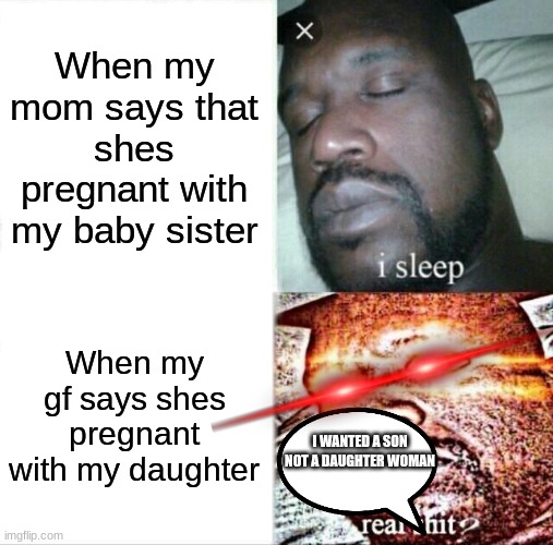 Sleeping Shaq | When my mom says that shes pregnant with my baby sister; When my gf says shes pregnant with my daughter; I WANTED A SON NOT A DAUGHTER WOMAN | image tagged in memes,sleeping shaq | made w/ Imgflip meme maker