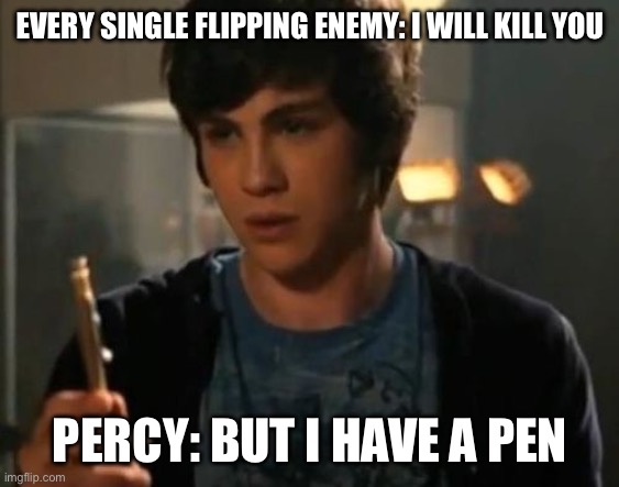 Percy Jackson Riptide | EVERY SINGLE FLIPPING ENEMY: I WILL KILL YOU; PERCY: BUT I HAVE A PEN | image tagged in percy jackson riptide | made w/ Imgflip meme maker