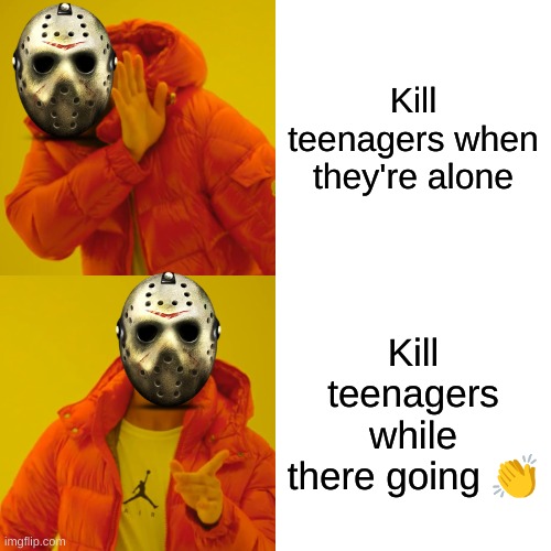 Jason | Kill teenagers when they're alone; Kill teenagers while there going 👏 | image tagged in memes,drake hotline bling,jason voorhees,friday the 13th | made w/ Imgflip meme maker