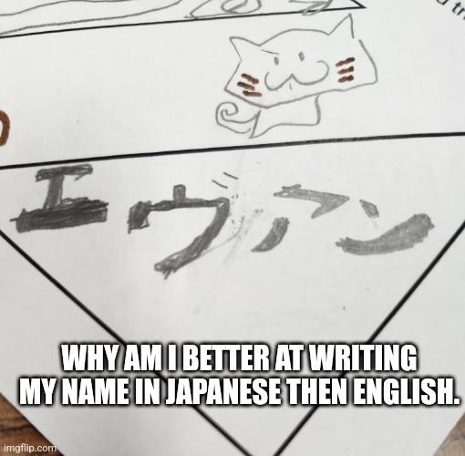 WHY AM I BETTER AT WRITING MY NAME IN JAPANESE THEN ENGLISH. | made w/ Imgflip meme maker
