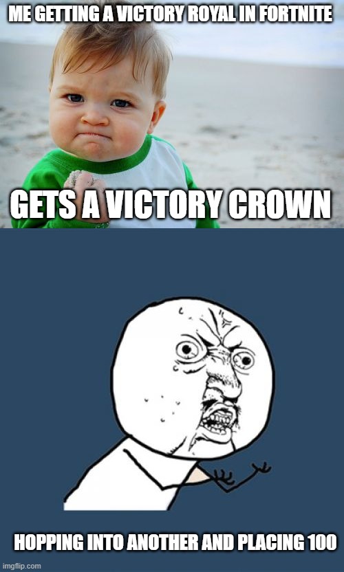 fortnite be like | ME GETTING A VICTORY ROYAL IN FORTNITE; GETS A VICTORY CROWN; HOPPING INTO ANOTHER AND PLACING 100 | image tagged in memes,success kid original,y u no | made w/ Imgflip meme maker