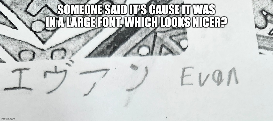 SOMEONE SAID IT'S CAUSE IT WAS IN A LARGE FONT. WHICH LOOKS NICER? | made w/ Imgflip meme maker