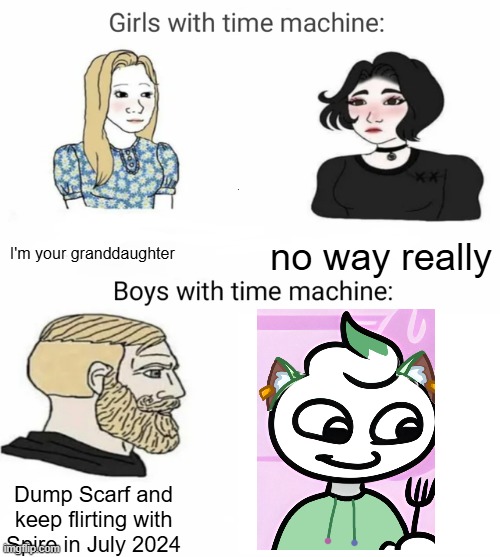 Time machine | I'm your granddaughter; no way really; Dump Scarf and keep flirting with Spire in July 2024 | image tagged in time machine | made w/ Imgflip meme maker