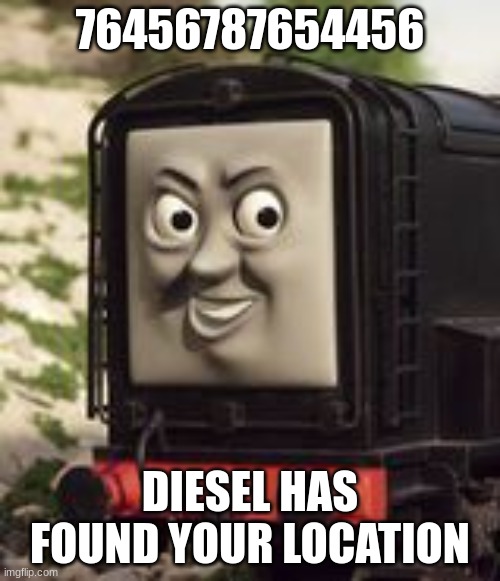 Devious Diesel | 76456787654456; DIESEL HAS FOUND YOUR LOCATION | image tagged in devious diesel | made w/ Imgflip meme maker