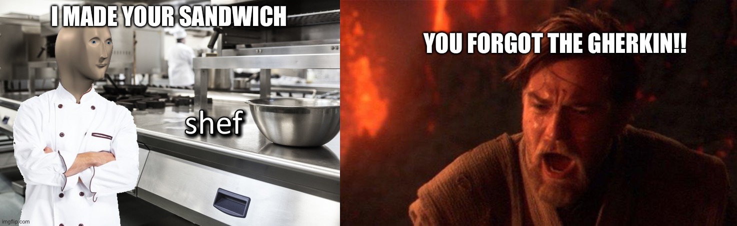 YOU FORGOT THE GHERKIN!! I MADE YOUR SANDWICH | image tagged in meme man shef,memes,you were the chosen one star wars | made w/ Imgflip meme maker