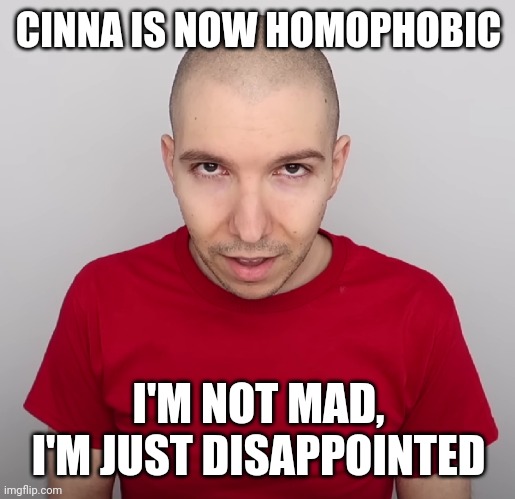 Two Steps Ahead | CINNA IS NOW HOMOPHOBIC; I'M NOT MAD, I'M JUST DISAPPOINTED | image tagged in two steps ahead | made w/ Imgflip meme maker