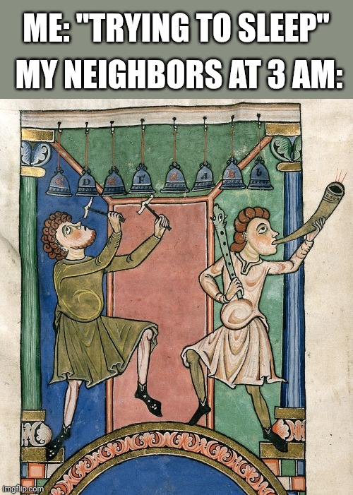 MY NEIGHBORS AT 3 AM:; ME: "TRYING TO SLEEP" | image tagged in trying to sleep,neighbors,3 am | made w/ Imgflip meme maker