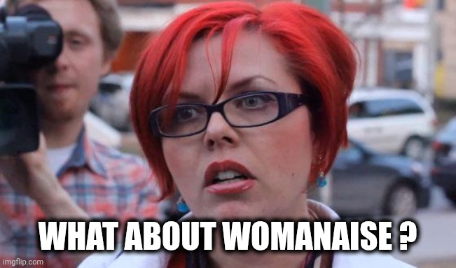 Angry Feminist | WHAT ABOUT WOMANAISE ? | image tagged in angry feminist | made w/ Imgflip meme maker