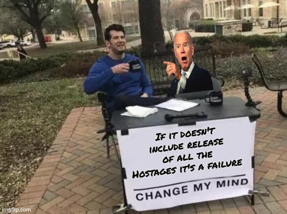 Another Scam , Joe ? | If it doesn't include release of all the Hostages it's a failure | image tagged in memes,change my mind,epic fail,hamas wins,israel loses,release them all | made w/ Imgflip meme maker