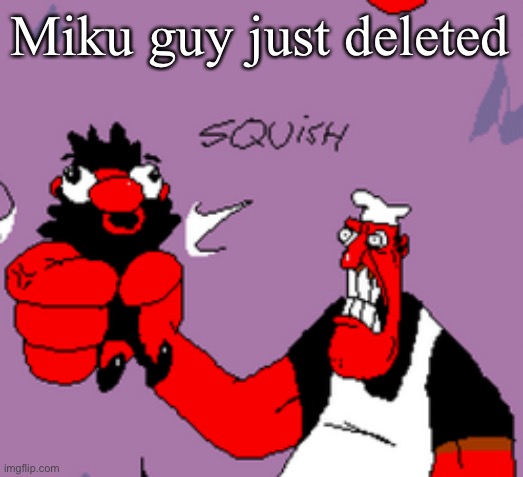 peppino strangling anton | Miku guy just deleted | image tagged in peppino strangling anton | made w/ Imgflip meme maker