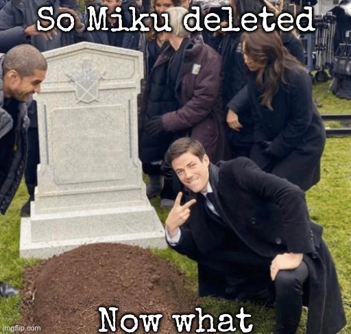 Now what | So Miku deleted; Now what | image tagged in grant gustin over grave,msmg | made w/ Imgflip meme maker