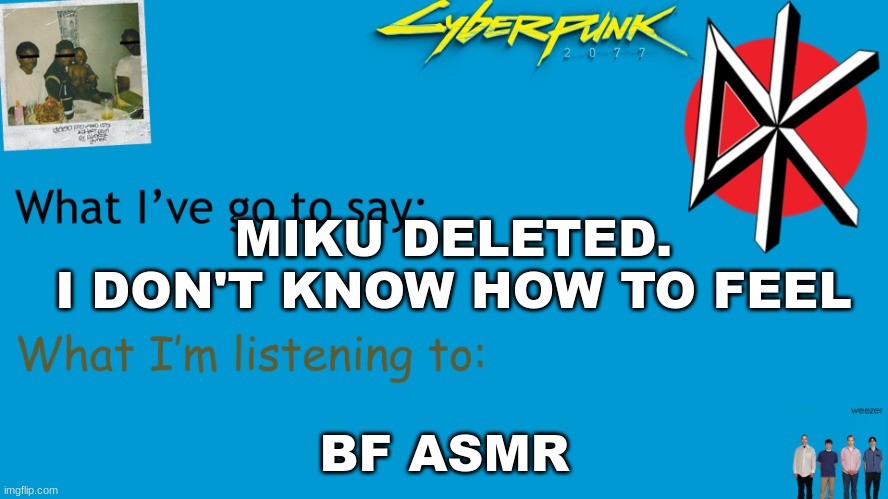 I Am Now Xhed announcement | MIKU DELETED.
I DON'T KNOW HOW TO FEEL; BF ASMR | image tagged in i am now xhed announcement | made w/ Imgflip meme maker