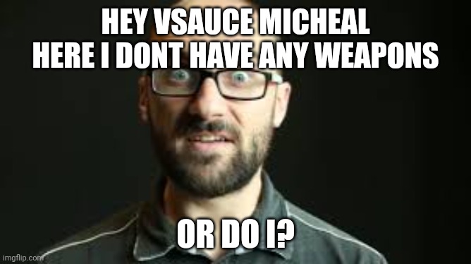 Hey VSauce Michael Here | HEY VSAUCE MICHEAL HERE I DONT HAVE ANY WEAPONS OR DO I? | image tagged in hey vsauce michael here | made w/ Imgflip meme maker