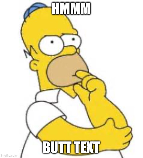 Homer Simpson Hmmmm | HMMM BUTT TEXT | image tagged in homer simpson hmmmm | made w/ Imgflip meme maker