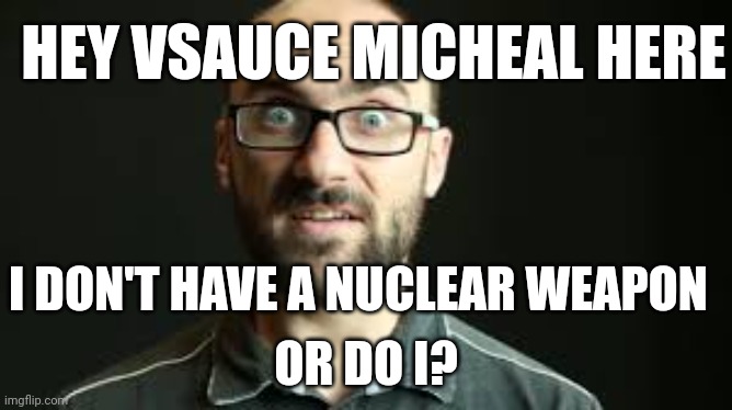 Hey VSauce Michael Here | I DON'T HAVE A NUCLEAR WEAPON OR DO I? HEY VSAUCE MICHEAL HERE | image tagged in hey vsauce michael here | made w/ Imgflip meme maker