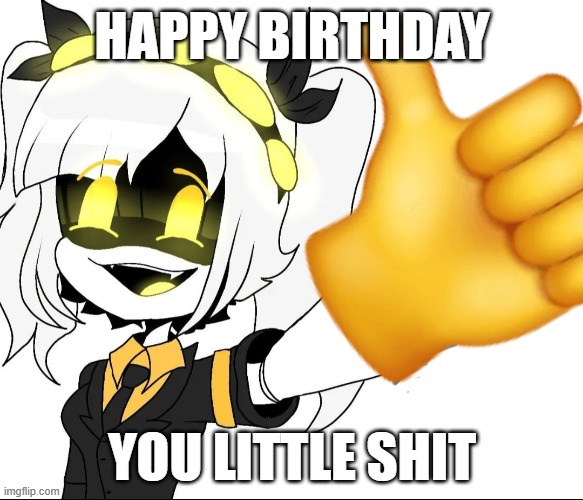 Random meme | HAPPY BIRTHDAY; YOU LITTLE SHIT | image tagged in giggle | made w/ Imgflip meme maker