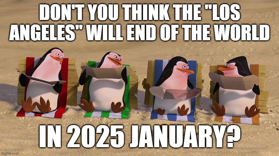 volcano movie be like: | DON'T YOU THINK THE "LOS ANGELES" WILL END OF THE WORLD; IN 2025 JANUARY? | image tagged in meme,saved los angeles,madagascar,dreamworks | made w/ Imgflip meme maker