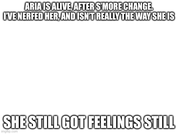 Yes impact | ARIA IS ALIVE, AFTER S’MORE CHANGE.
I’VE NERFED HER, AND ISN’T REALLY THE WAY SHE IS; SHE STILL GOT FEELINGS STILL | made w/ Imgflip meme maker