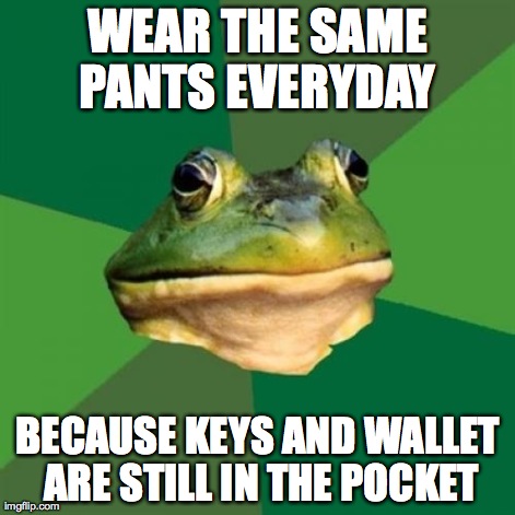 Foul Bachelor Frog Meme | WEAR THE SAME PANTS EVERYDAY  BECAUSE KEYS AND WALLET ARE STILL IN THE POCKET | image tagged in memes,foul bachelor frog,AdviceAnimals | made w/ Imgflip meme maker