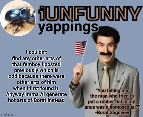 Borat is the guy in this template | I couldn't find any other arts of that femboy I posted previously which is odd because there were other arts of him when i first found it. Anyway Imma Ai generate hot arts of Borat instead | image tagged in iunfunny early 2025 template | made w/ Imgflip meme maker