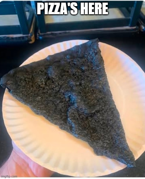 Burnt Pizza | PIZZA'S HERE | image tagged in food | made w/ Imgflip meme maker