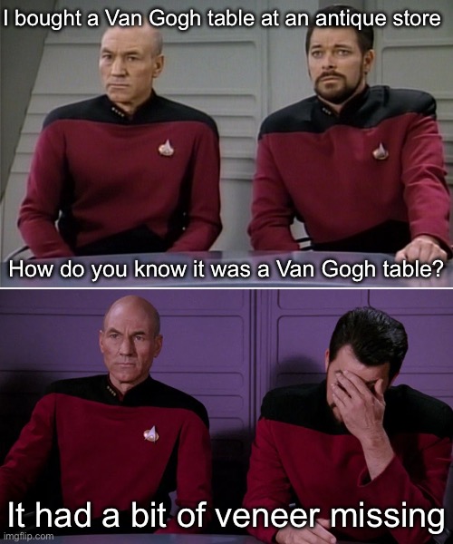 Van Gogh table | I bought a Van Gogh table at an antique store; How do you know it was a Van Gogh table? It had a bit of veneer missing | image tagged in picard riker listening to a pun,van gogh,table,ear | made w/ Imgflip meme maker