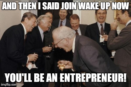 Laughing Men In Suits Meme | AND THEN I SAID JOIN WAKE UP NOW YOU'LL BE AN ENTREPRENEUR! | image tagged in memes,laughing men in suits | made w/ Imgflip meme maker
