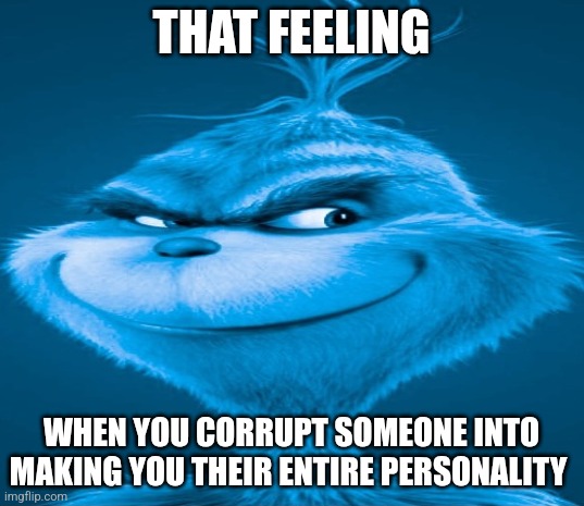 Recently, someone made the knee surgery meme their entire personality | THAT FEELING; WHEN YOU CORRUPT SOMEONE INTO MAKING YOU THEIR ENTIRE PERSONALITY | image tagged in blue grinch | made w/ Imgflip meme maker