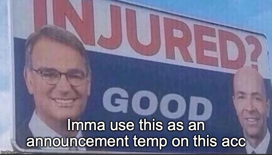 Injured Good announcement | Imma use this as an announcement temp on this acc | image tagged in injured good announcement | made w/ Imgflip meme maker