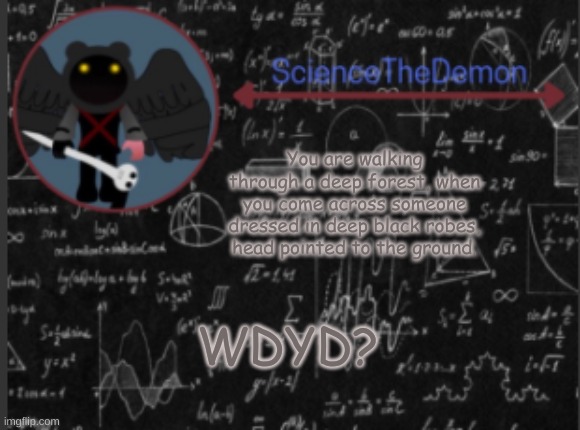 Science's template for scientists | You are walking through a deep forest, when you come across someone dressed in deep black robes, head pointed to the ground. WDYD? | image tagged in science's template for scientists | made w/ Imgflip meme maker