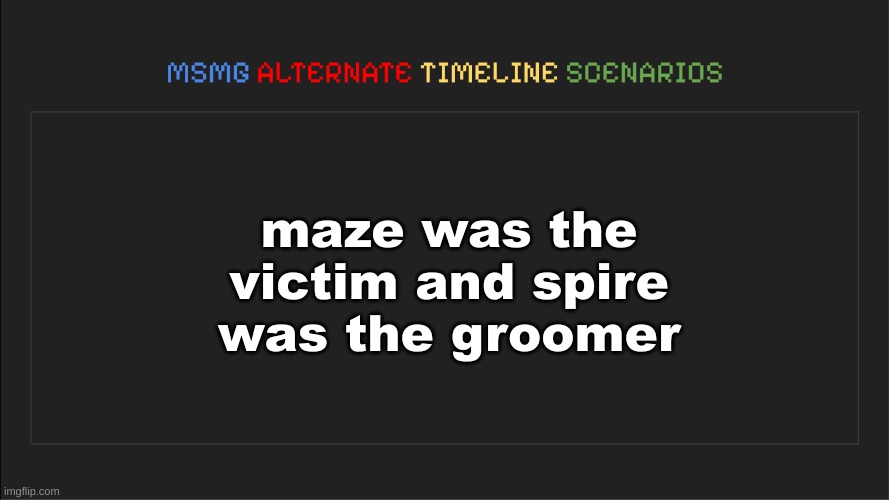MSMG: Alternate Timeline Scenarios | maze was the victim and spire was the groomer | image tagged in msmg alternate timeline scenarios | made w/ Imgflip meme maker
