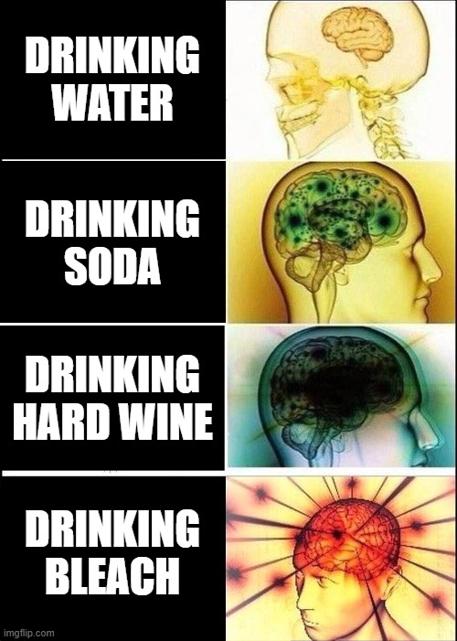 Imploding Brain | DRINKING WATER; DRINKING SODA; DRINKING HARD WINE; DRINKING BLEACH | image tagged in memes,expanding brain | made w/ Imgflip meme maker